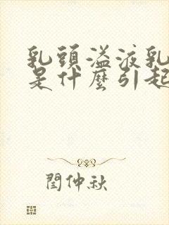 乳头溢液乳白色是什么引起的