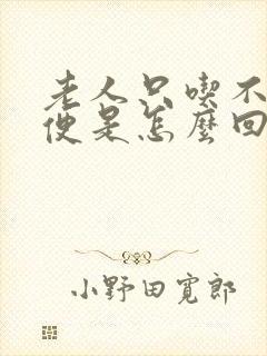 老人只吃不拉大便是怎么回事