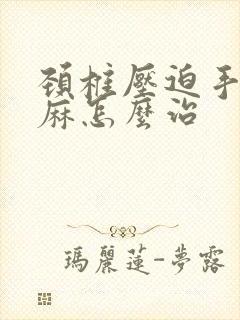 颈椎压迫手臂发麻怎么治