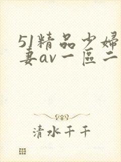 51精品少妇人妻av一区二区