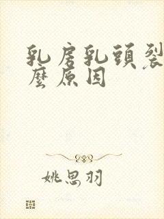 乳房乳头裂开什么原因