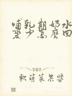 哺乳期奶水慢慢变少怎么回事