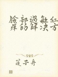 脸部过敏红肿发痒的解决方法