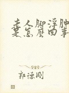 老人脚浮肿发紫是怎么回事