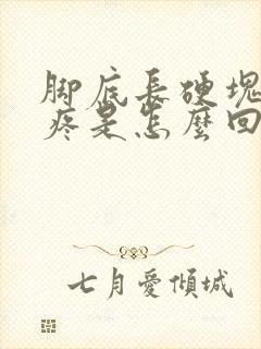 脚底长硬块走路疼是怎么回事封面