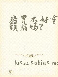 肠胃不好会引起头痛吗?