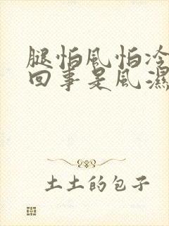 腿怕风怕冷怎么回事是风湿吗