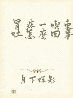 胃疼一吃东西就吐怎么回事