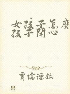 女孩子怎么逗女孩子开心