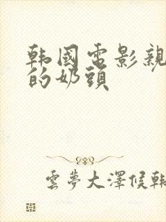 韩国电影亲女人的奶头