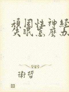 顽固性神经衰弱失眠怎么办