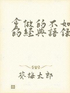 会做的不如会说的经典语录