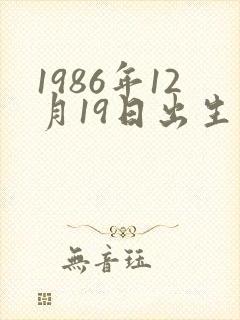 1986年12月19日出生的人命运