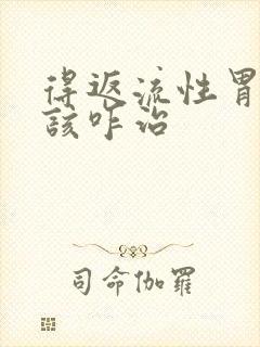 得返流性胃炎应该咋治