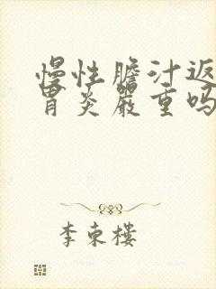 慢性胆汁返流性胃炎严重吗封面