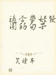 适合带娃发朋友圈的句子