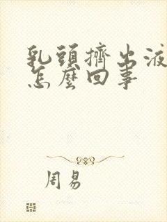 乳头挤出液体是怎么回事