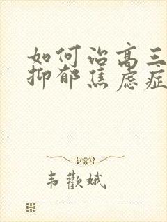 如何治高三孩子抑郁焦虑症