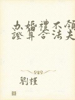 办婚礼不领结婚证算合法夫妻吗