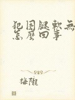 犯困腿软无力是怎么回事