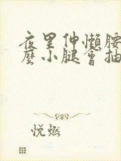 夜里伸懒腰为什么小腿会抽筋特别疼