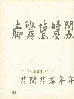 上班站时间长了脚疼怎么办