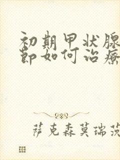 初期甲状腺有结节如何治疗