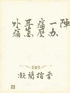 外耳痛一阵一疼痛怎么办