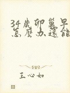 34岁卵巢早衰怎么办还能调整回来吗