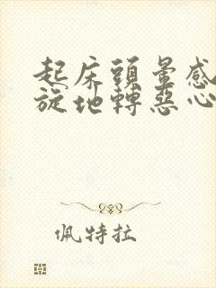 起床头晕感觉天旋地转恶心是什么原因