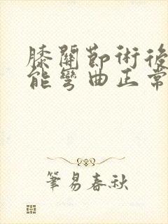 膝关节术后多久能弯曲正常封面