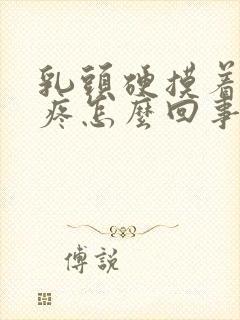 乳头硬摸着有点疼怎么回事