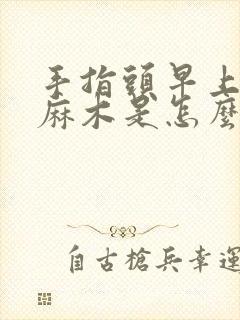 手指头早上起来麻木是怎么了