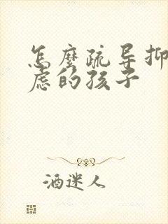 怎么疏导抑郁焦虑的孩子