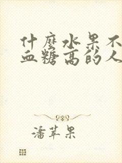 什么水果不适合血糖高的人吃