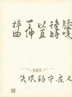 摔了以后膝盖弯曲伸直时嘎吱响