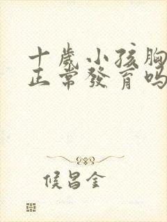 十岁小孩胸疼是正常发育吗