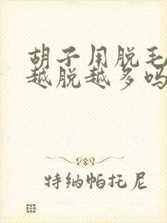 胡子用脱毛膏会越脱越多吗