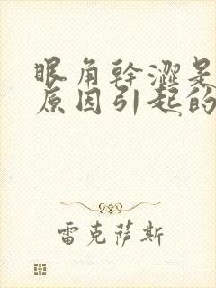 眼角干涩是什么原因引起的