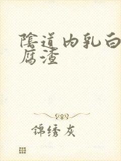 阴道内乳白色豆腐渣