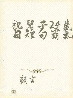 祝儿子24岁生日短句霸气