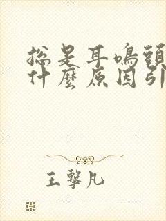 总是耳鸣头晕是什么原因引起的