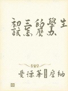 初三的学生厌学该怎么办