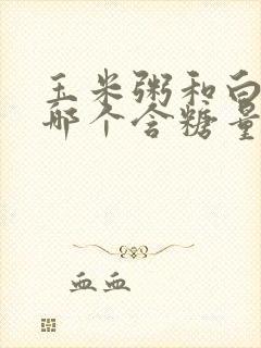 玉米粥和白米粥哪个含糖量高封面