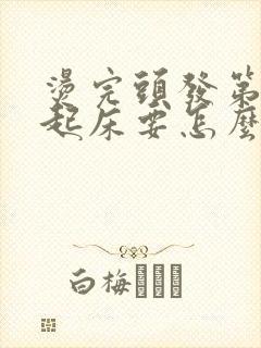 烫完头发第二天起床要怎么打理