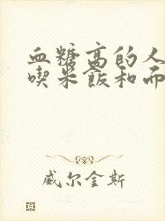 血糖高的人可以吃米饭和面食吗