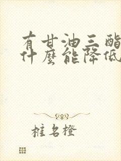 有甘油三酯高吃什么能降低