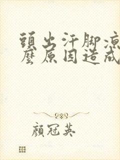 头出汗脚凉是什么原因造成的