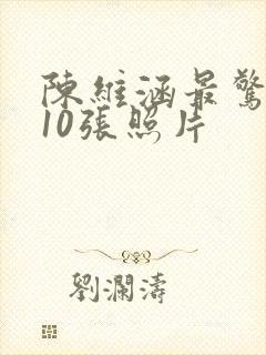 陈维涵最惊艳的10张照片