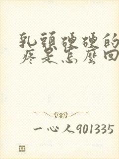 乳头硬硬的有点疼是怎么回事